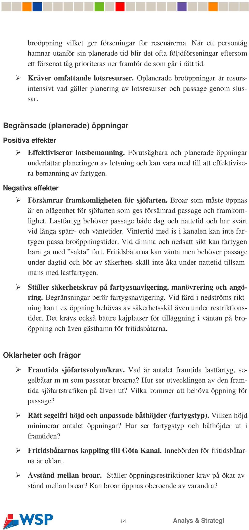 Oplanerade broöppningar är resursintensivt vad gäller planering av lotsresurser och passage genom slussar. Begränsade (planerade) öppningar Positiva effekter Effektiviserar lotsbemanning.