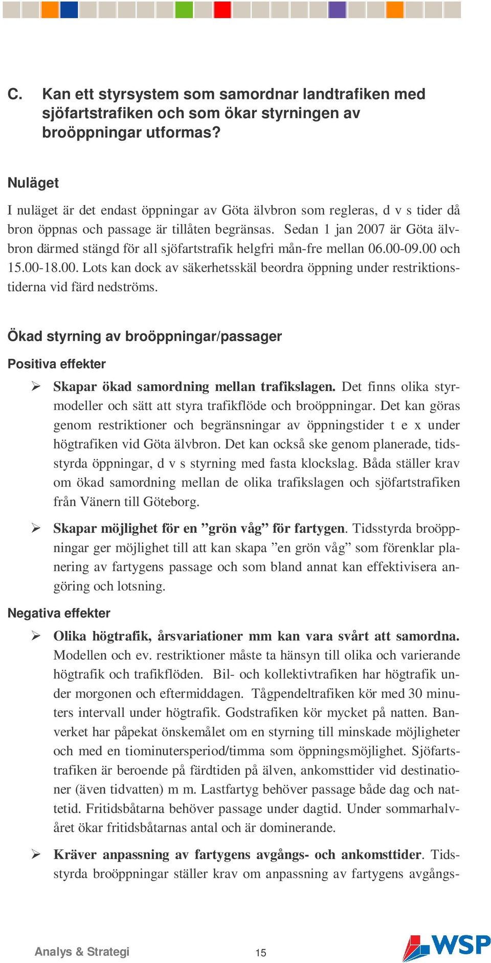 Sedan 1 jan 2007 är Göta älvbron därmed stängd för all sjöfartstrafik helgfri mån-fre mellan 06.00-09.00 och 15.00-18.00. Lots kan dock av säkerhetsskäl beordra öppning under restriktionstiderna vid färd nedströms.