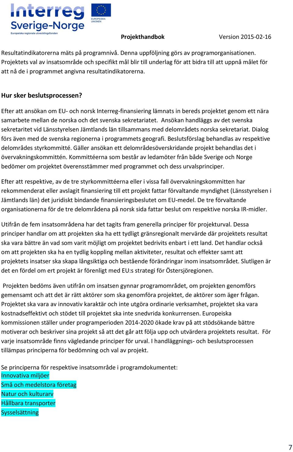 Efter att ansökan om EU- och norsk Interreg-finansiering lämnats in bereds projektet genom ett nära samarbete mellan de norska och det svenska sekretariatet.