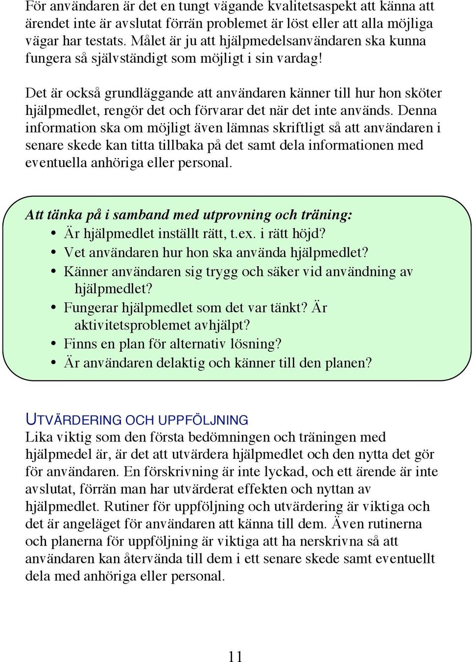 Det är också grundläggande att användaren känner till hur hon sköter hjälpmedlet, rengör det och förvarar det när det inte används.