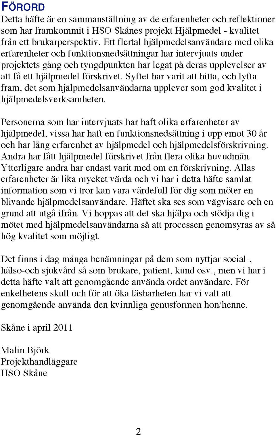 förskrivet. Syftet har varit att hitta, och lyfta fram, det som hjälpmedelsanvändarna upplever som god kvalitet i hjälpmedelsverksamheten.