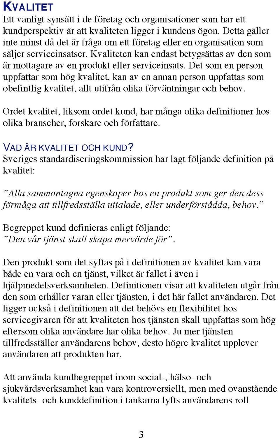 Det som en person uppfattar som hög kvalitet, kan av en annan person uppfattas som obefintlig kvalitet, allt utifrån olika förväntningar och behov.