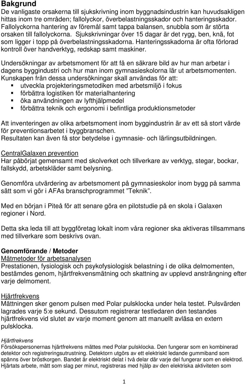 Sjukskrivningar över 15 dagar är det rygg, ben, knä, fot som ligger i topp på överbelastningsskadorna. Hanteringsskadorna är ofta förlorad kontroll över handverktyg, redskap samt maskiner.