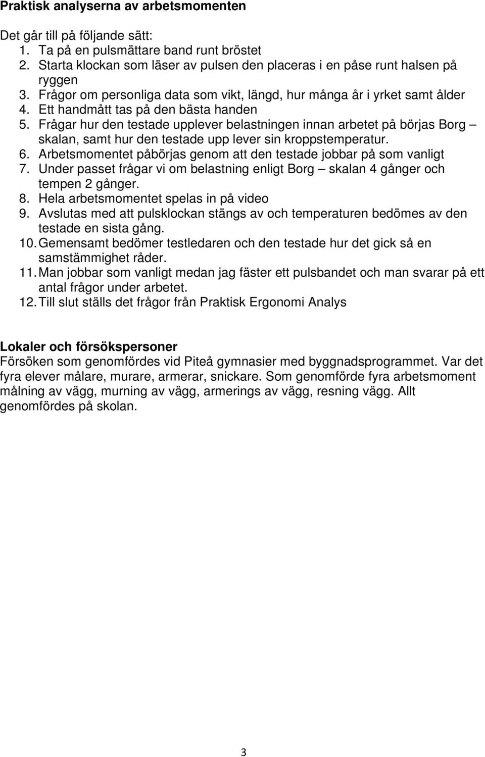 Frågar hur den testade upplever belastningen innan arbetet på börjas Borg skalan, samt hur den testade upp lever sin kroppstemperatur. 6.