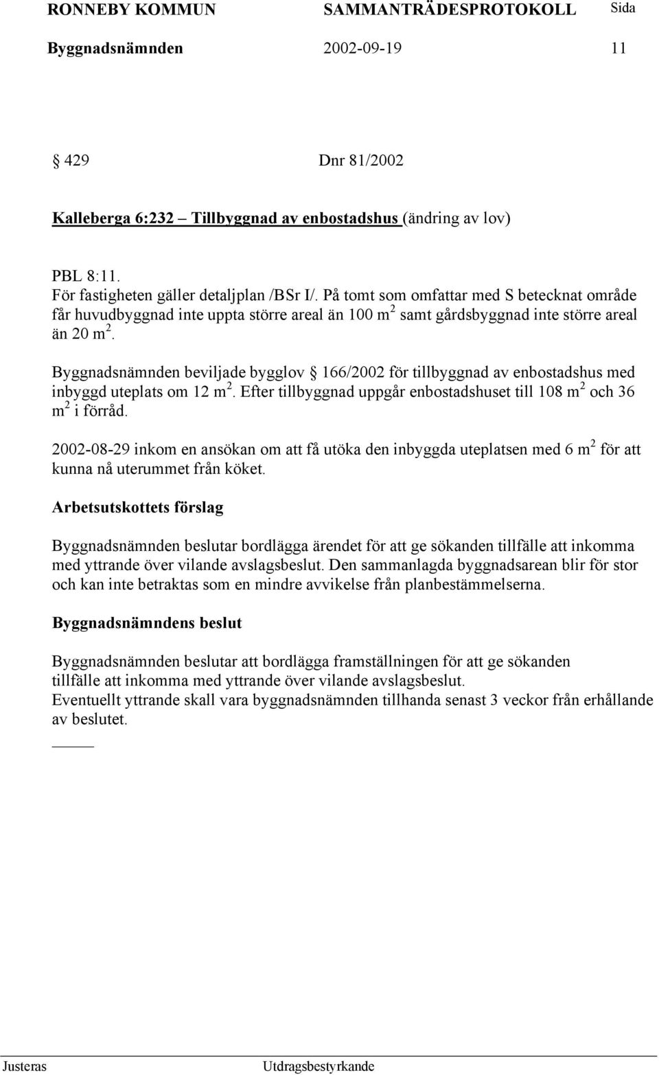 Byggnadsnämnden beviljade bygglov 166/2002 för tillbyggnad av enbostadshus med inbyggd uteplats om 12 m 2. Efter tillbyggnad uppgår enbostadshuset till 108 m 2 och 36 m 2 i förråd.