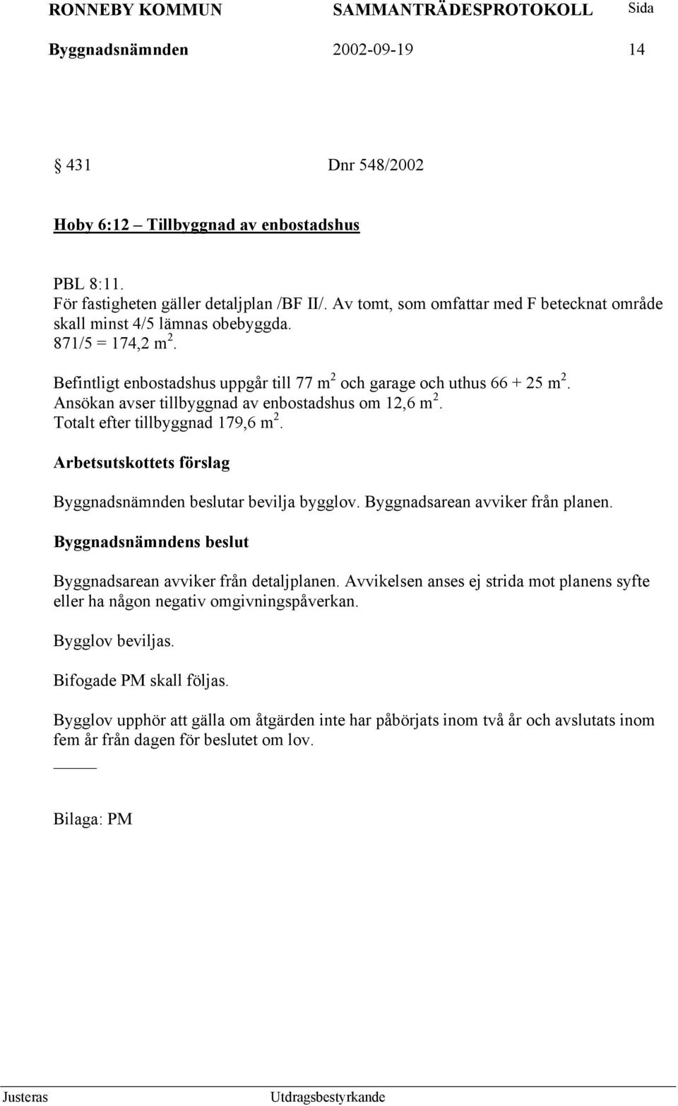 Ansökan avser tillbyggnad av enbostadshus om 12,6 m 2. Totalt efter tillbyggnad 179,6 m 2. Arbetsutskottets förslag Byggnadsnämnden beslutar bevilja bygglov. Byggnadsarean avviker från planen.