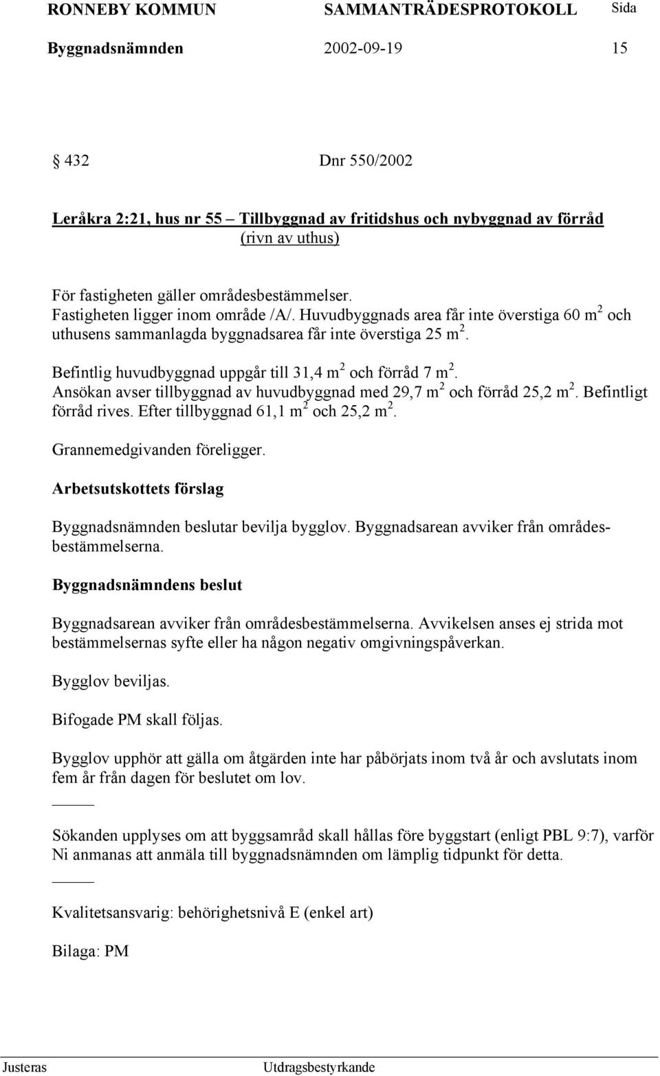 Befintlig huvudbyggnad uppgår till 31,4 m 2 och förråd 7 m 2. Ansökan avser tillbyggnad av huvudbyggnad med 29,7 m 2 och förråd 25,2 m 2. Befintligt förråd rives.