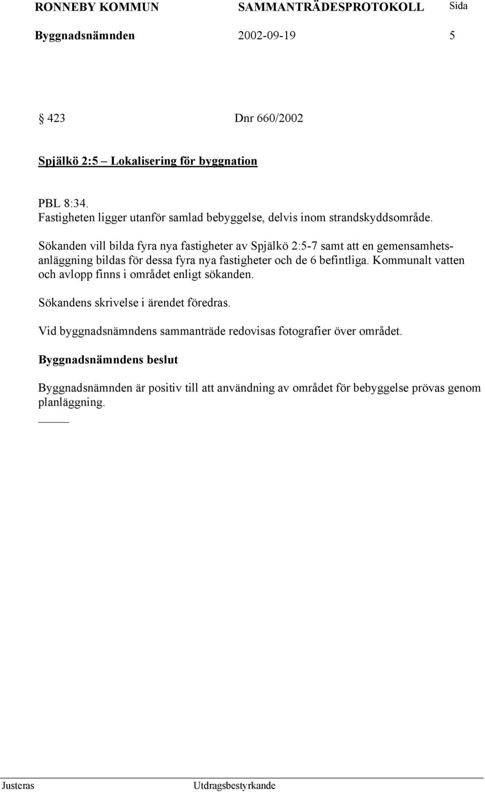 Sökanden vill bilda fyra nya fastigheter av Spjälkö 2:5-7 samt att en gemensamhetsanläggning bildas för dessa fyra nya fastigheter och de 6