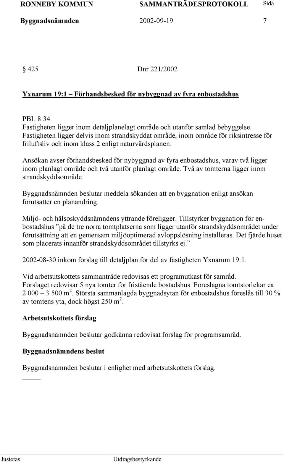 Ansökan avser förhandsbesked för nybyggnad av fyra enbostadshus, varav två ligger inom planlagt område och två utanför planlagt område. Två av tomterna ligger inom strandskyddsområde.