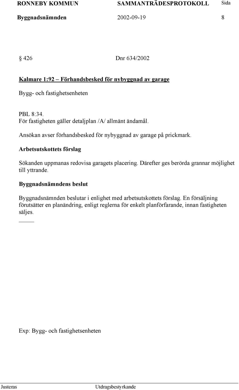 Arbetsutskottets förslag Sökanden uppmanas redovisa garagets placering. Därefter ges berörda grannar möjlighet till yttrande.