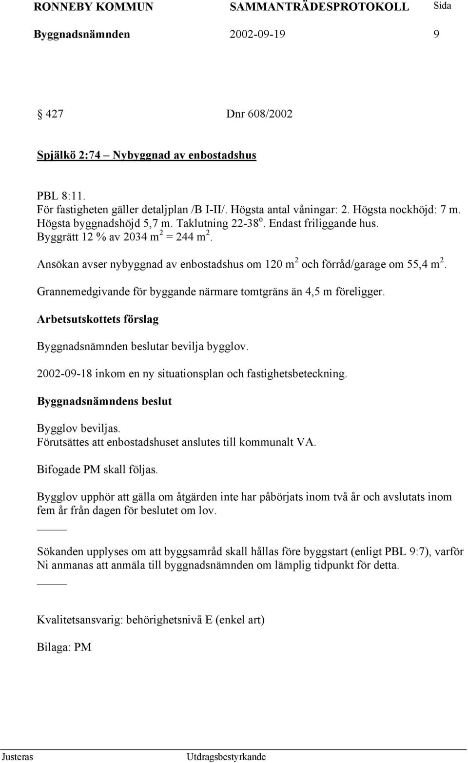 Grannemedgivande för byggande närmare tomtgräns än 4,5 m föreligger. Arbetsutskottets förslag Byggnadsnämnden beslutar bevilja bygglov. 2002-09-18 inkom en ny situationsplan och fastighetsbeteckning.