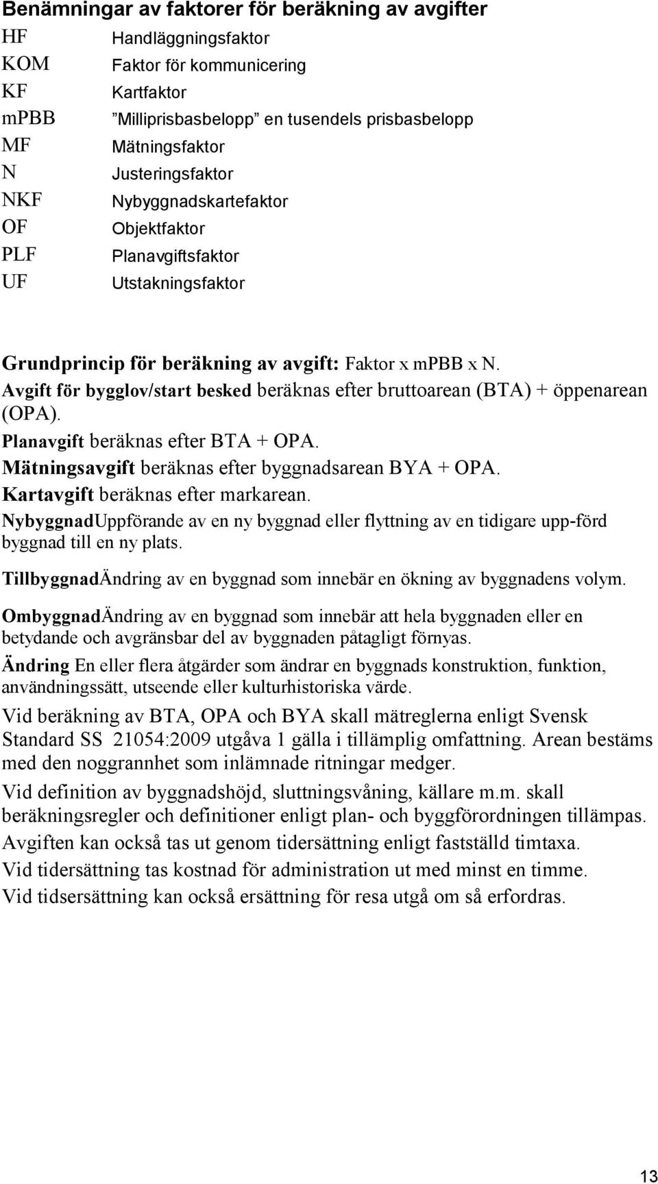 Avgift för bygglov/start besked beräknas efter bruttoarean (BTA) + öppenarean (OPA). Planavgift beräknas efter BTA + OPA. Mätningsavgift beräknas efter byggnadsarean BYA + OPA.