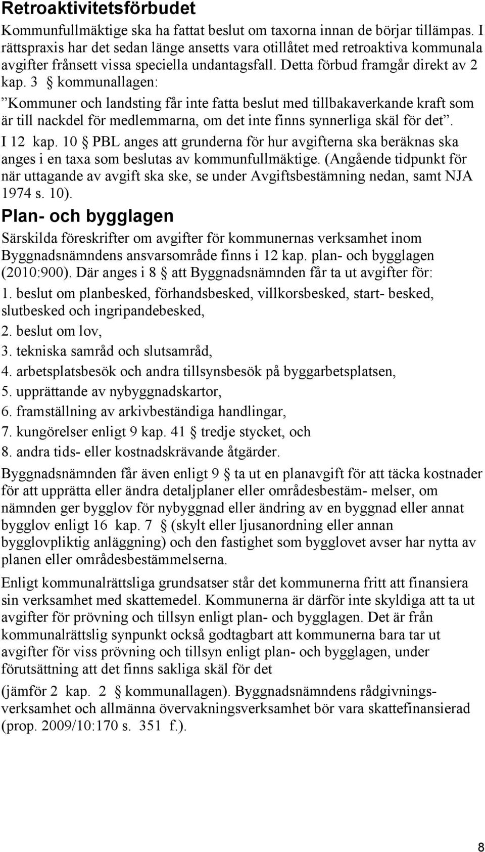 3 kommunallagen: Kommuner och landsting får inte fatta beslut med tillbakaverkande kraft som är till nackdel för medlemmarna, om det inte finns synnerliga skäl för det. I 12 kap.