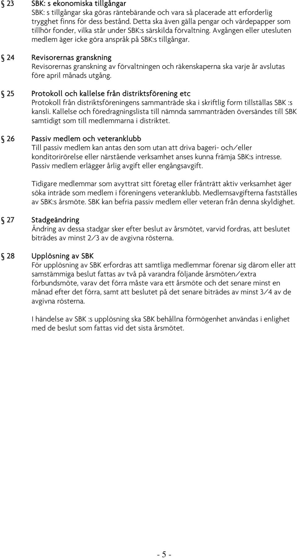 24 Revisorernas granskning Revisorernas granskning av förvaltningen och räkenskaperna ska varje år avslutas före april månads utgång.