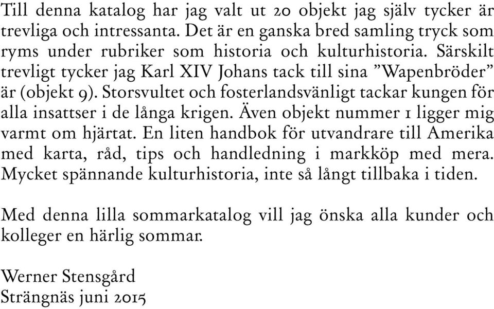 Särskilt trevligt tycker jag Karl XIV Johans tack till sina Wapenbröder är (objekt 9). Storsvultet och fosterlandsvänligt tackar kungen för alla insattser i de långa krigen.