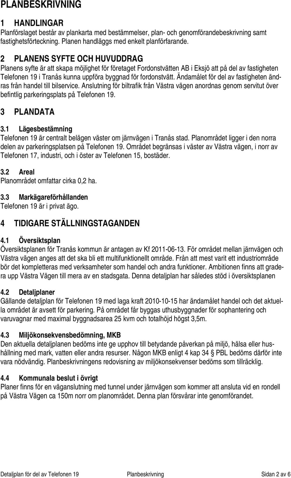 Ändamålet för del av fastigheten ändras från handel till bilservice. Anslutning för biltrafik från Västra vägen anordnas genom servitut över befintlig parkeringsplats på Telefonen 19. 3 PLANDATA 3.