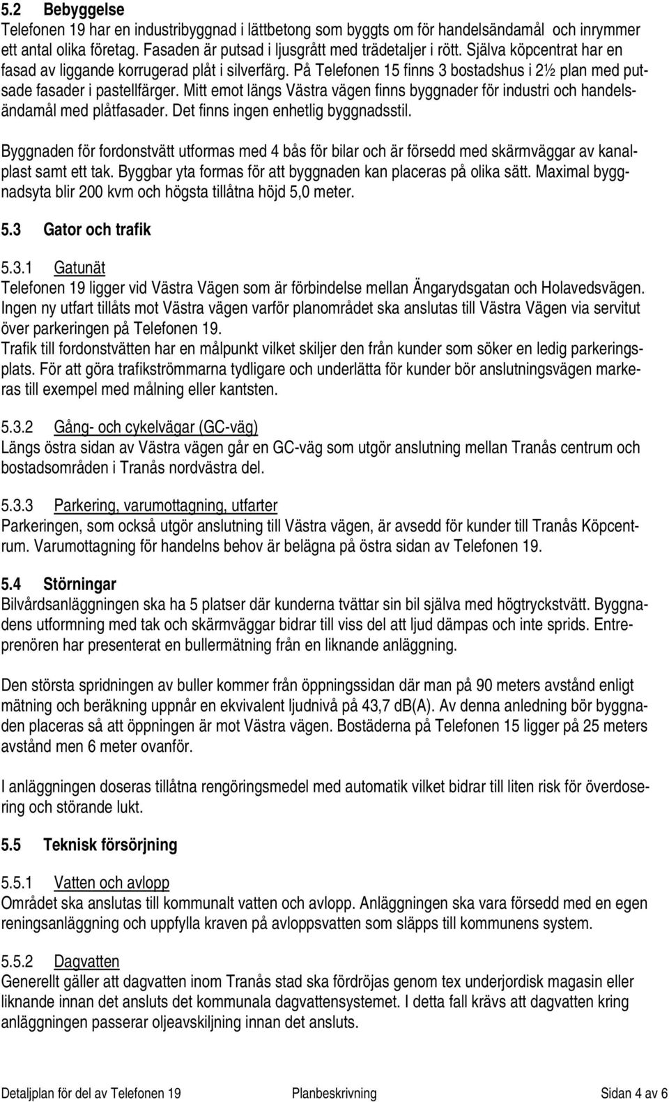 Mitt emot längs Västra vägen finns byggnader för industri och handelsändamål med plåtfasader. Det finns ingen enhetlig byggnadsstil.