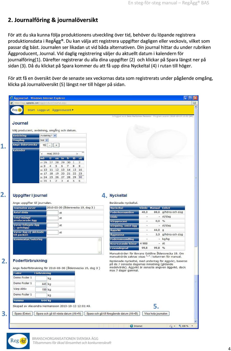 Vid daglig registrering väljer du aktuellt datum i kalendern för journalföring(1). Därefter registrerar du alla dina uppgifter (2) och klickar på Spara längst ner på sidan (3).