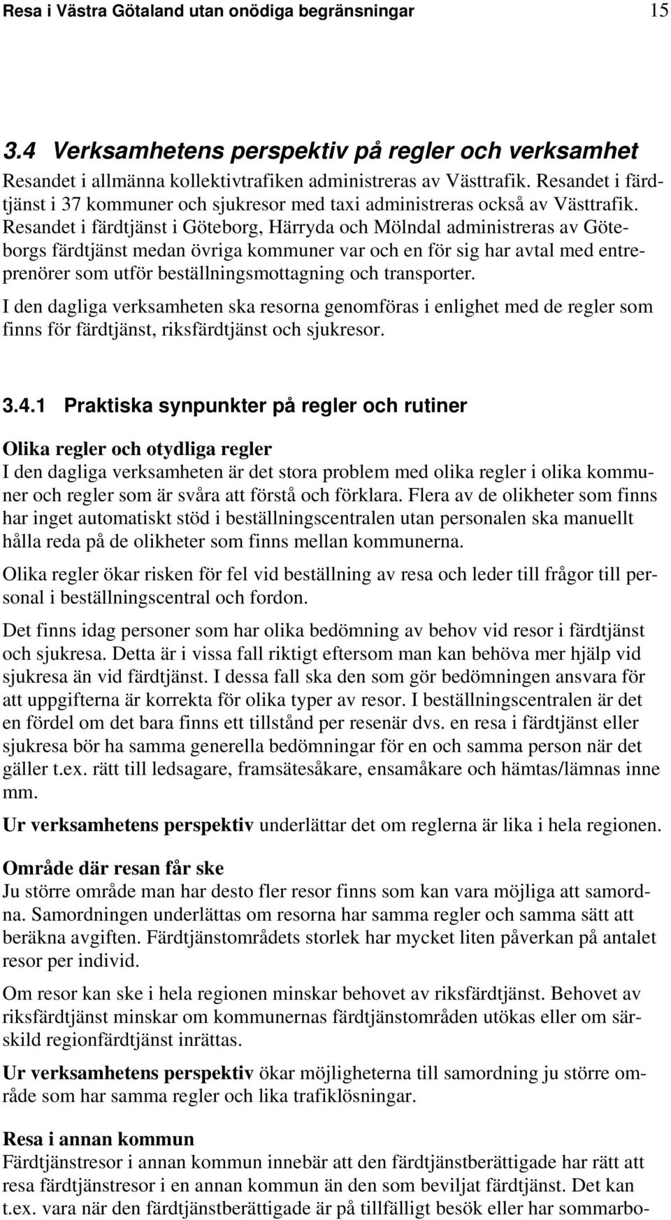 Resandet i färdtjänst i Göteborg, Härryda och Mölndal administreras av Göteborgs färdtjänst medan övriga kommuner var och en för sig har avtal med entreprenörer som utför beställningsmottagning och