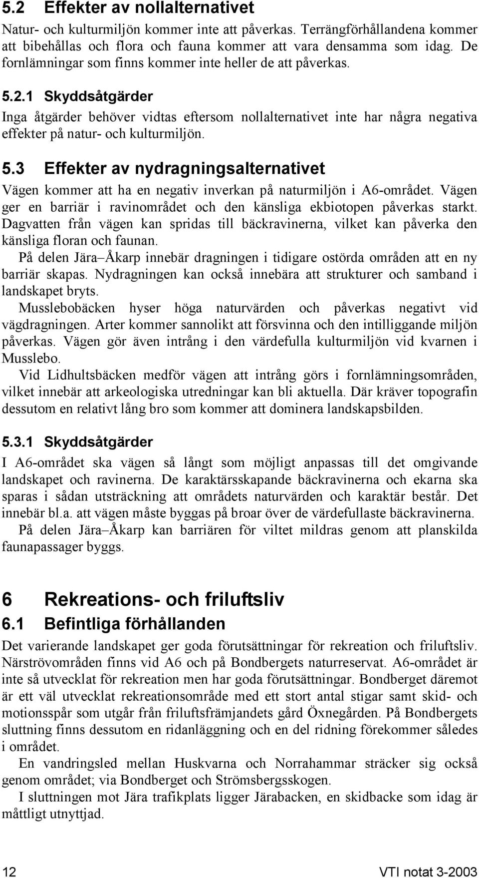 5.3 Effekter av nydragningsalternativet Vägen kommer att ha en negativ inverkan på naturmiljön i A6-området. Vägen ger en barriär i ravinområdet och den känsliga ekbiotopen påverkas starkt.