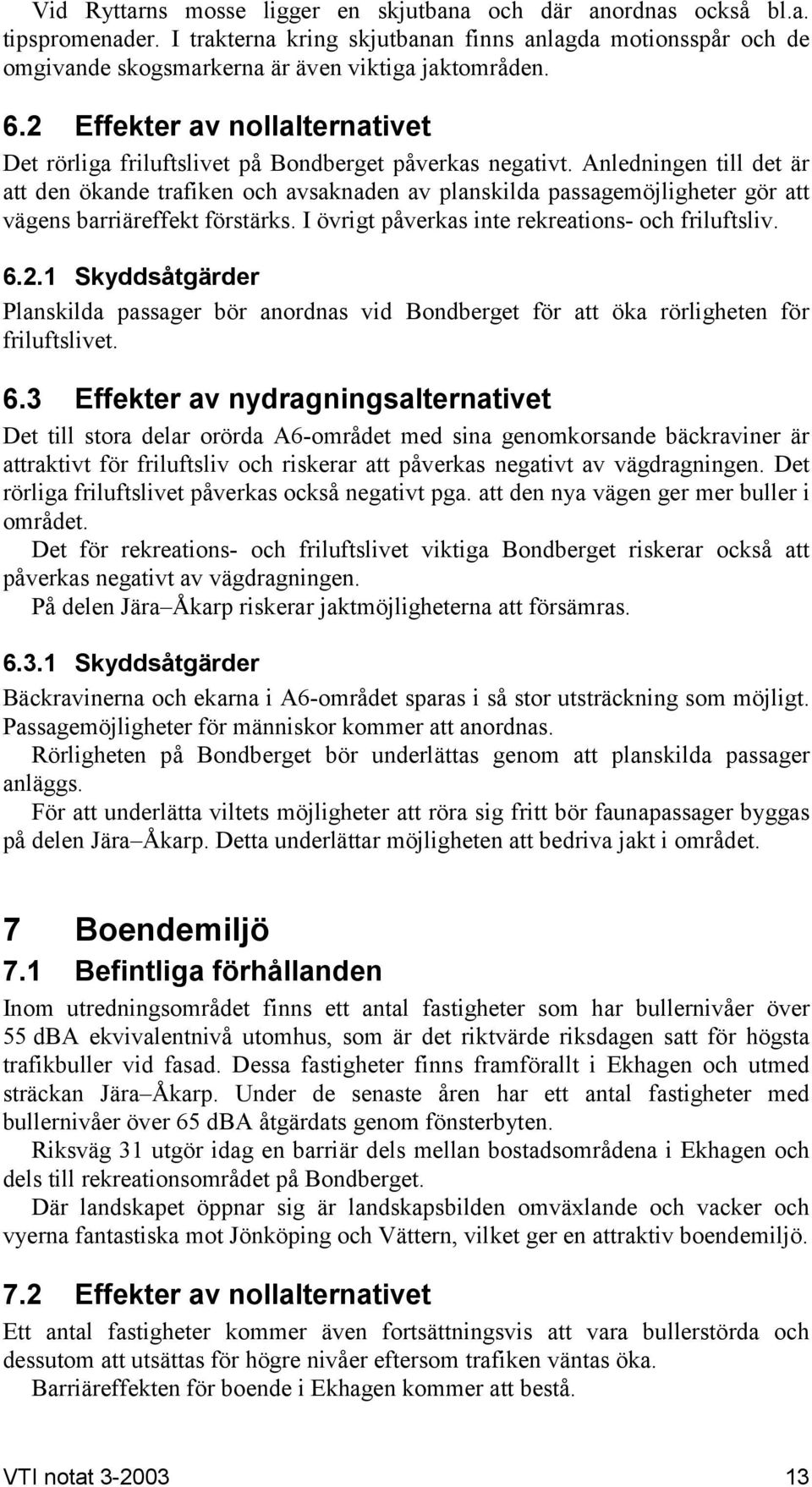 Anledningen till det är att den ökande trafiken och avsaknaden av planskilda passagemöjligheter gör att vägens barriäreffekt förstärks. I övrigt påverkas inte rekreations- och friluftsliv. 6.2.