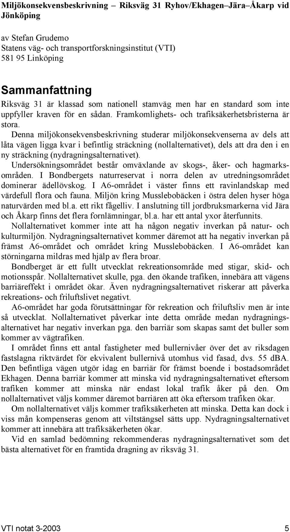 Denna miljökonsekvensbeskrivning studerar miljökonsekvenserna av dels att låta vägen ligga kvar i befintlig sträckning (nollalternativet), dels att dra den i en ny sträckning