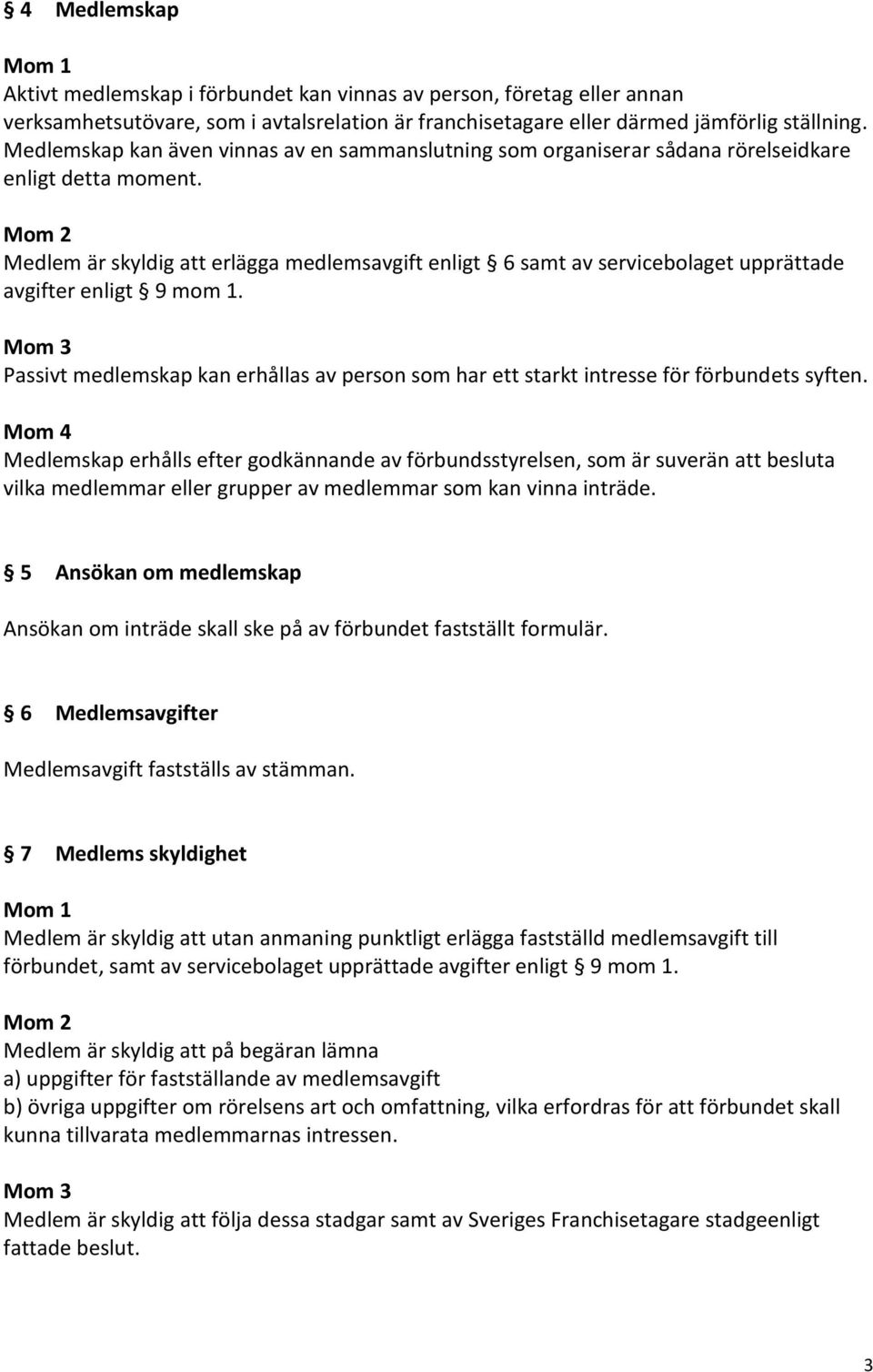 Medlem är skyldig erlägga medlemsavgift enligt 6 samt av servicebolaget upprättade avgifter enligt 9 mom 1. Passivt medlemskap kan erhållas av person som har ett starkt intresse för förbundets syften.