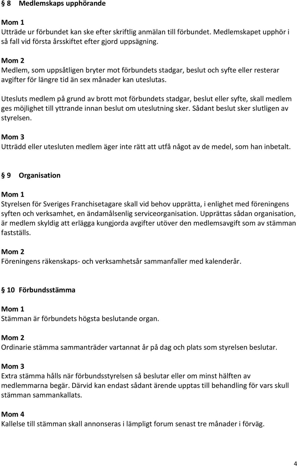 Utesluts medlem på grund av brott mot förbundets stadgar, beslut eller syfte, skall medlem ges möjlighet till yttrande innan beslut om uteslutning sker. Sådant beslut sker slutligen av styrelsen.