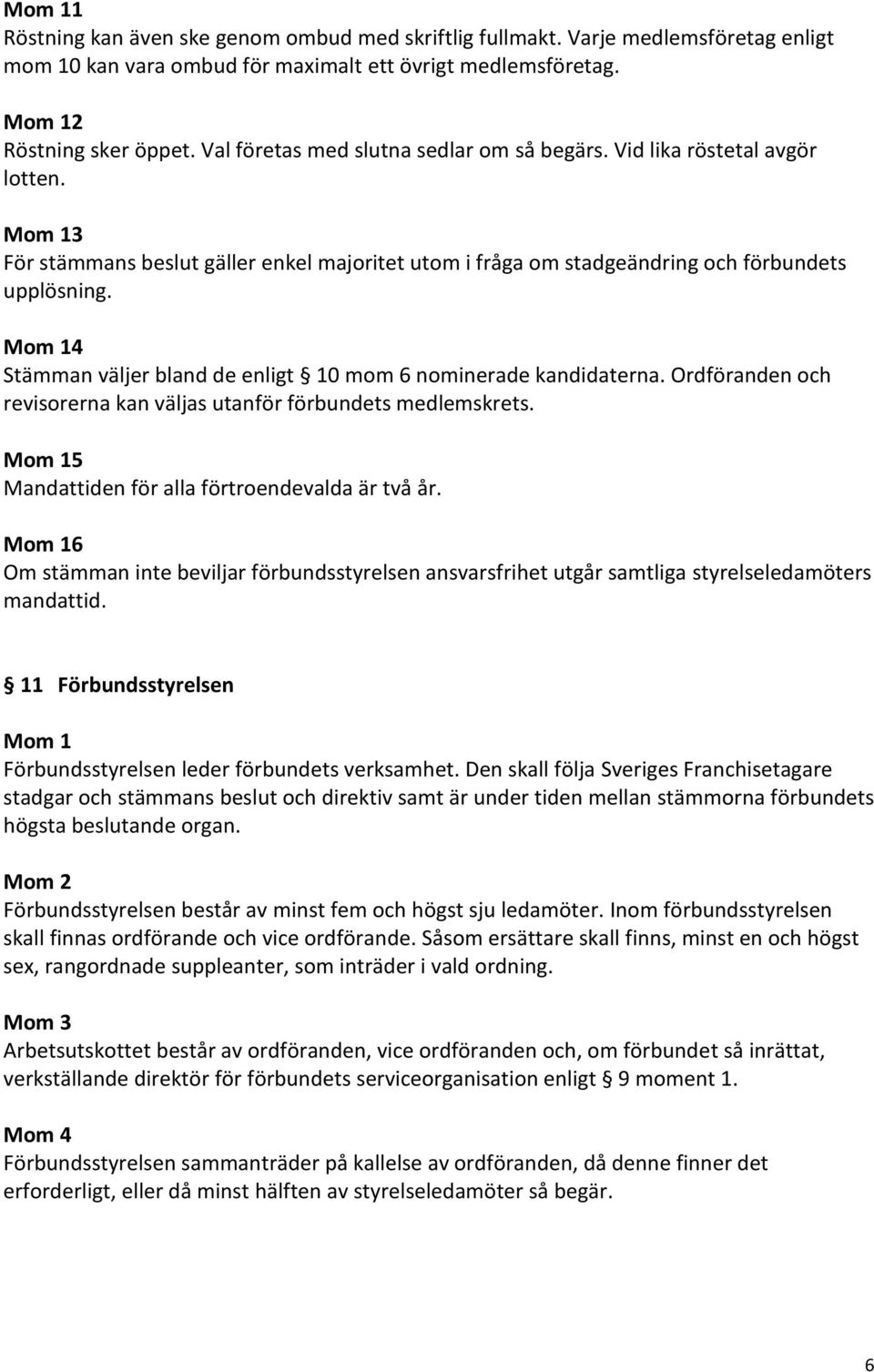 4 Stämman väljer bland de enligt 10 mom 6 nominerade kandidaterna. Ordföranden och revisorerna kan väljas utanför förbundets medlemskrets. 5 Mandiden för alla förtroendevalda är två år.