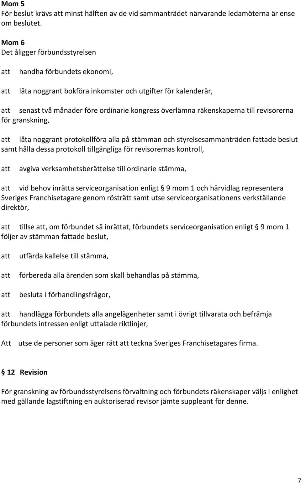 revisorerna för granskning, låta noggrant protokollföra alla på stämman och styrelsesammanträden fade beslut samt hålla dessa protokoll tillgängliga för revisorernas kontroll, avgiva