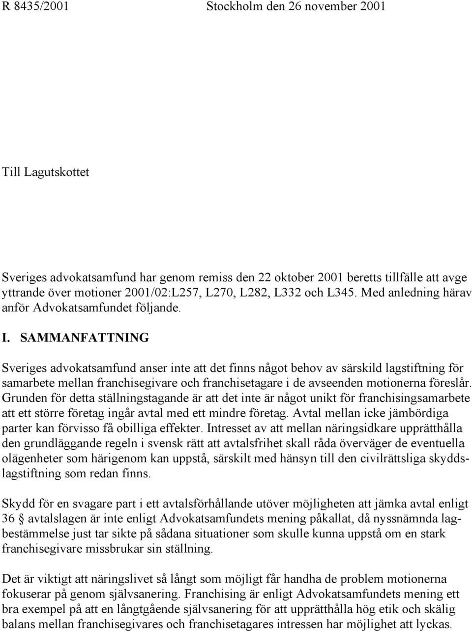 SAMMANFATTNING Sveriges advokatsamfund anser inte att det finns något behov av särskild lagstiftning för samarbete mellan franchisegivare och franchisetagare i de avseenden motionerna föreslår.