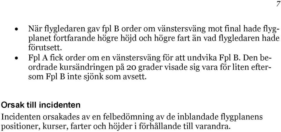 Den beordrade kursändringen på 20 grader visade sig vara för liten eftersom Fpl B inte sjönk som avsett.