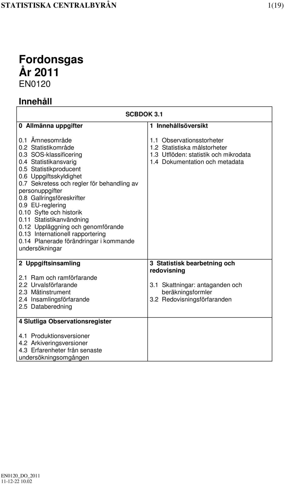 11 Statistikanvändning 0.12 Uppläggning och genomförande 0.13 Internationell rapportering 0.14 Planerade förändringar i kommande undersökningar 2 Uppgiftsinsamling 2.1 Ram och ramförfarande 2.