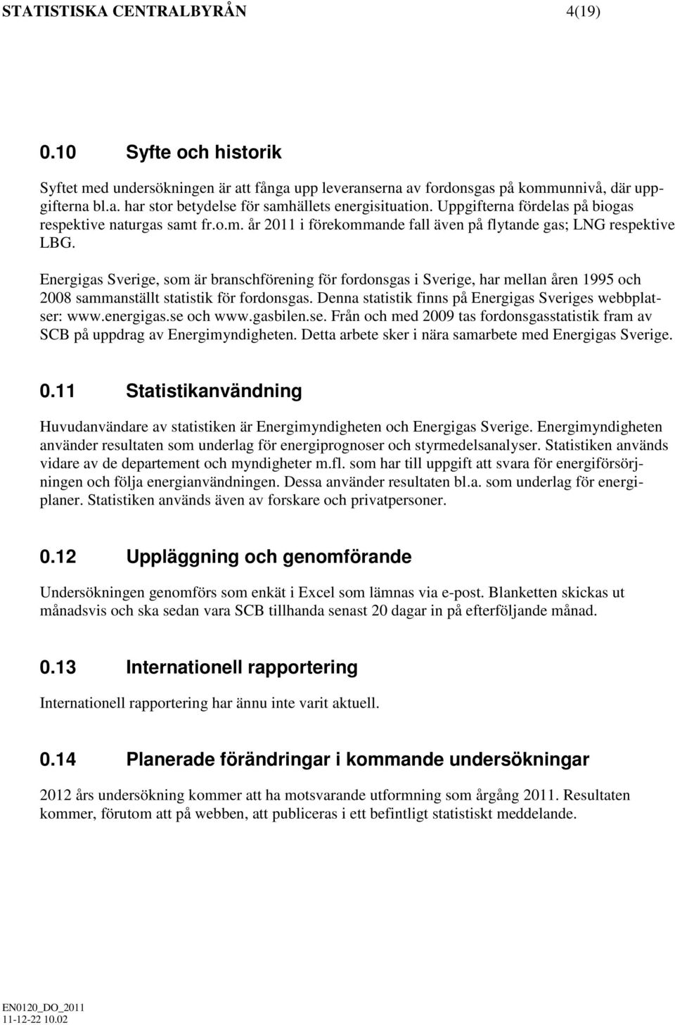 Energigas Sverige, som är branschförening för fordonsgas i Sverige, har mellan åren 1995 och 2008 sammanställt statistik för fordonsgas. Denna statistik finns på Energigas Sveriges webbplatser: www.