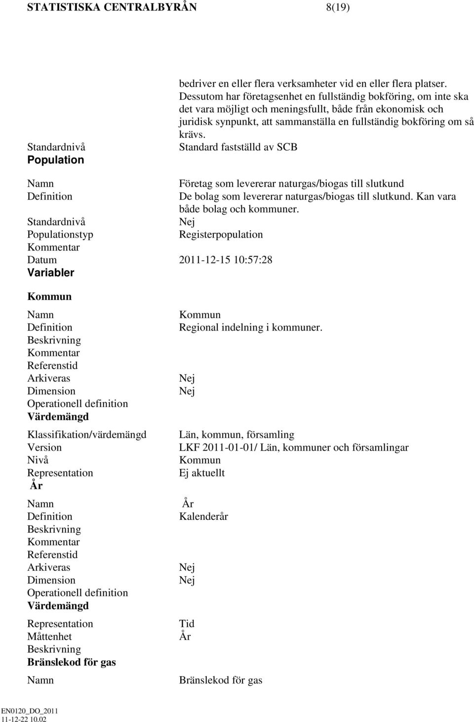 Standard fastställd av SCB Standardnivå Populationstyp Datum 2011-12-15 10:57:28 Variabler Företag som levererar naturgas/biogas till slutkund De bolag som levererar naturgas/biogas till slutkund.