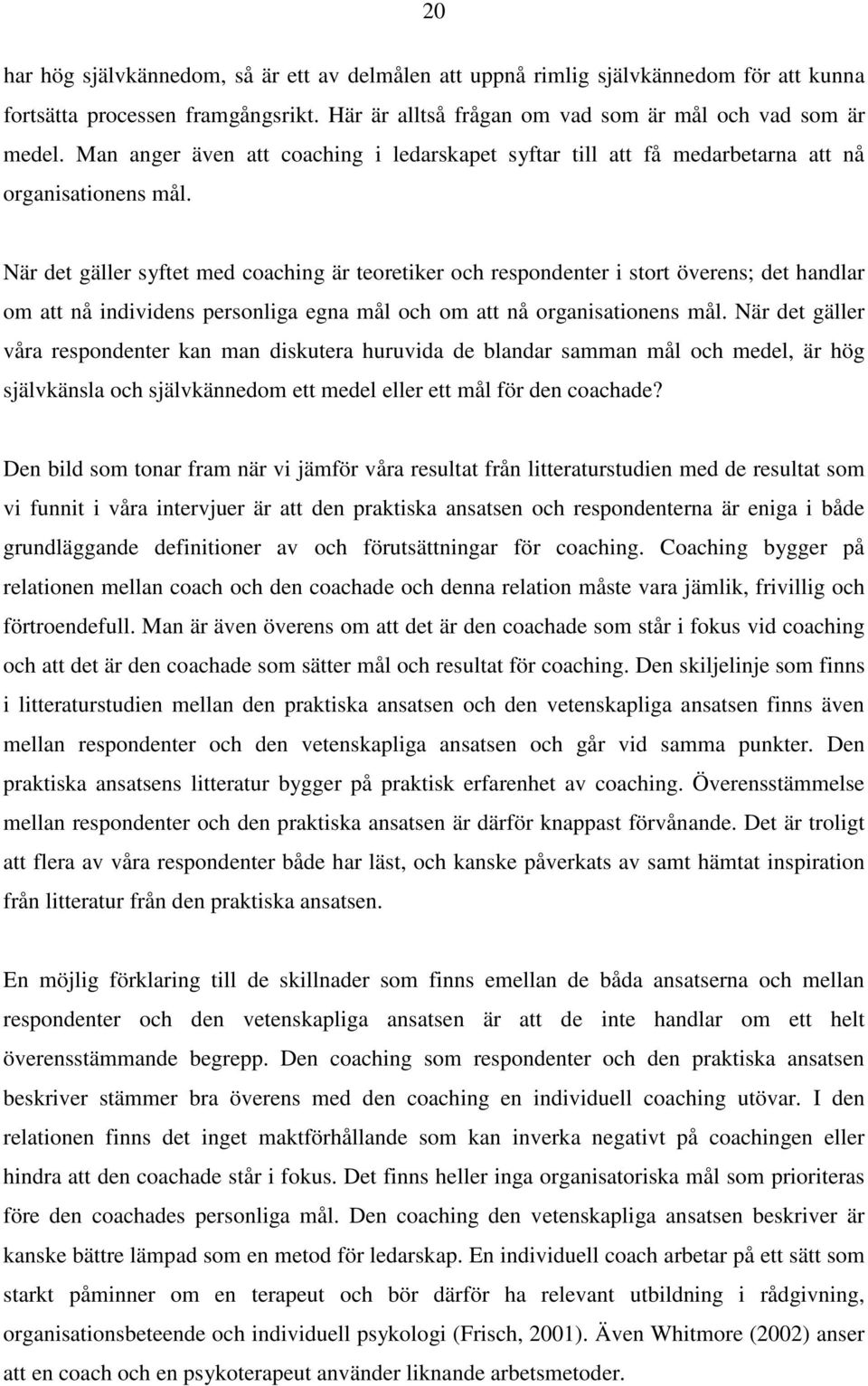 När det gäller syftet med coaching är teoretiker och respondenter i stort överens; det handlar om att nå individens personliga egna mål och om att nå organisationens mål.