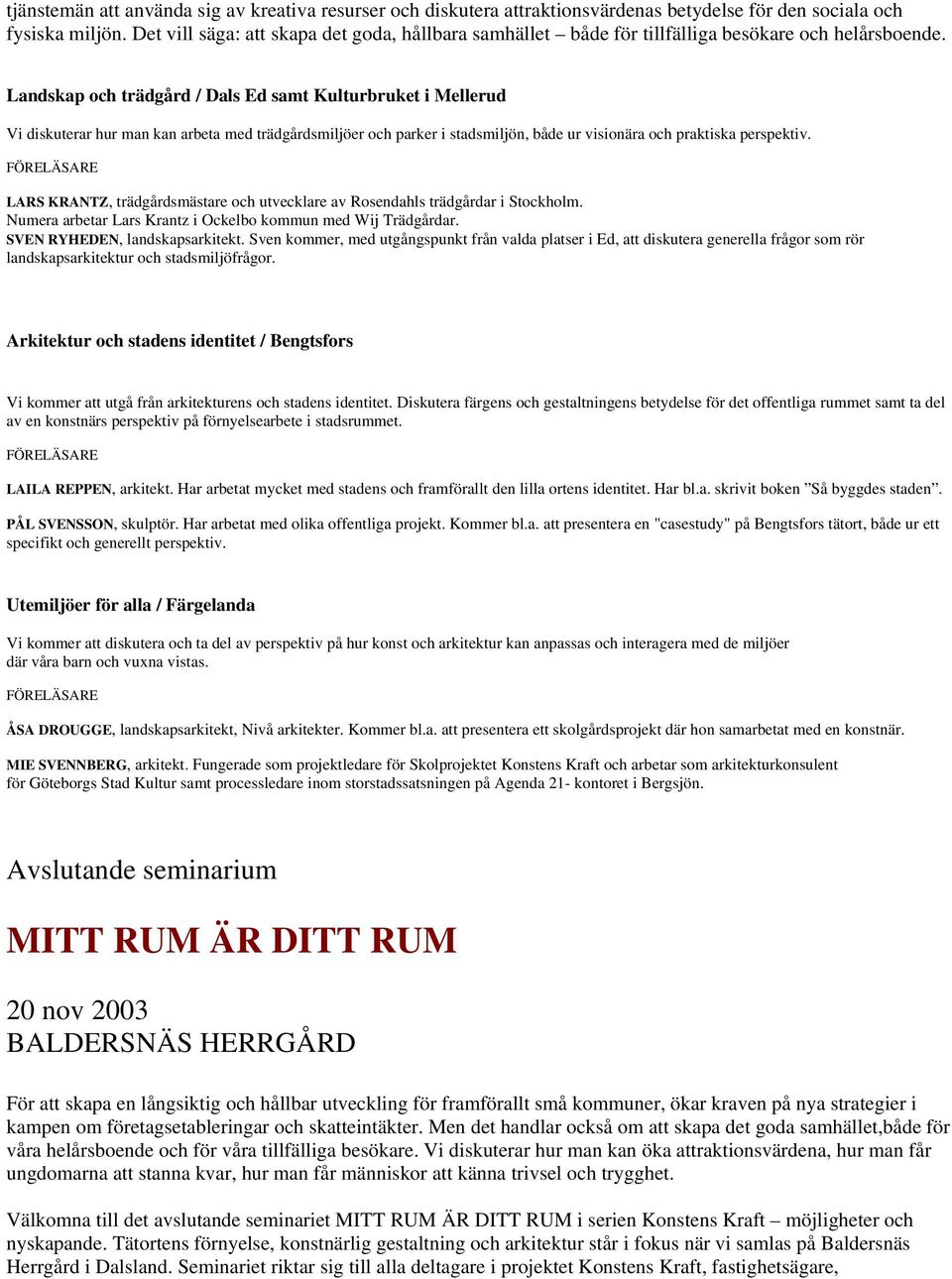 Landskap och trädgård / Dals Ed samt Kulturbruket i Mellerud Vi diskuterar hur man kan arbeta med trädgårdsmiljöer och parker i stadsmiljön, både ur visionära och praktiska perspektiv.