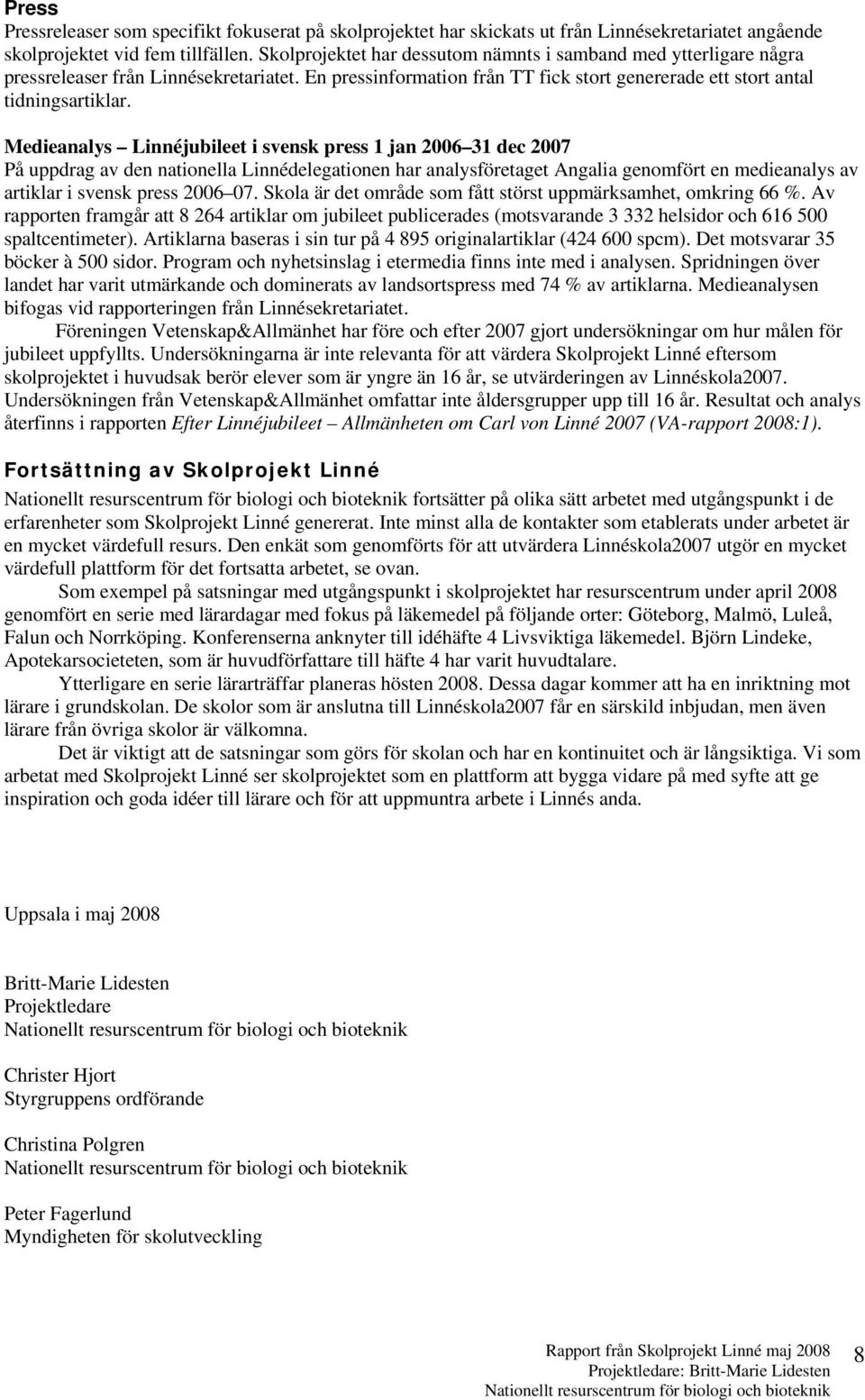 Medieanalys Linnéjubileet i svensk press 1 jan 2006 31 dec 2007 På uppdrag av den nationella Linnédelegationen har analysföretaget Angalia genomfört en medieanalys av artiklar i svensk press 2006 07.