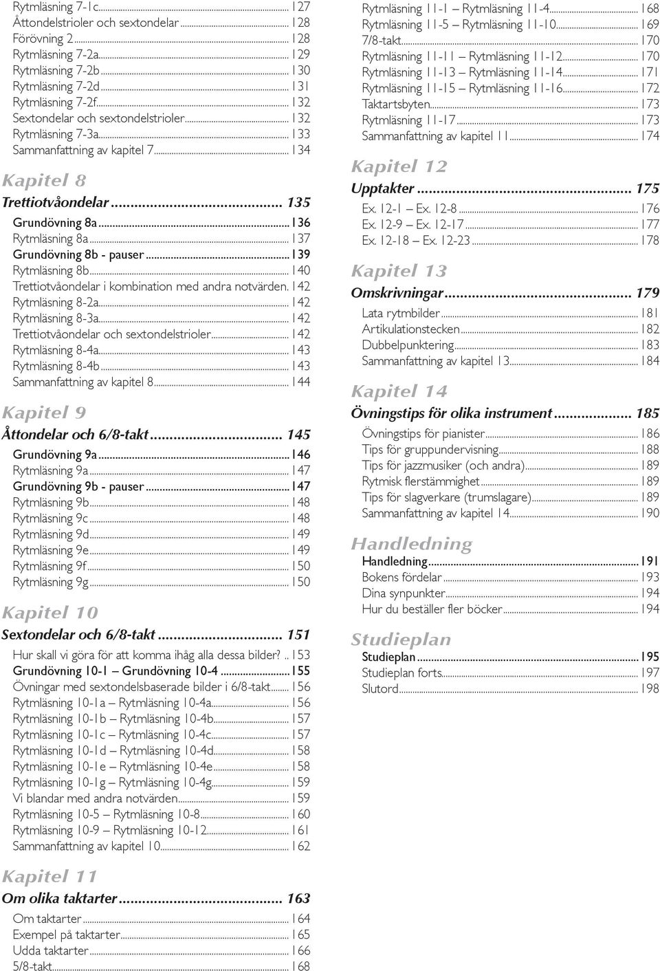 ..137 Grundövning 8b - pauser...139 Rytmläsning 8b...140 Trettiotvåondelar i kombination med andra notvärden. 142 Rytmläsning 8-2a...142 Rytmläsning 8-3a...142 Trettiotvåondelar och sextondelstrioler.