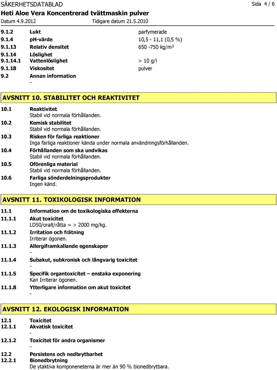 3 Risken för farliga reaktioner Inga farliga reaktioner kända under normala användningsförhållanden. 10.4 Förhållanden som ska undvikas 10.5 Oförenliga material 10.