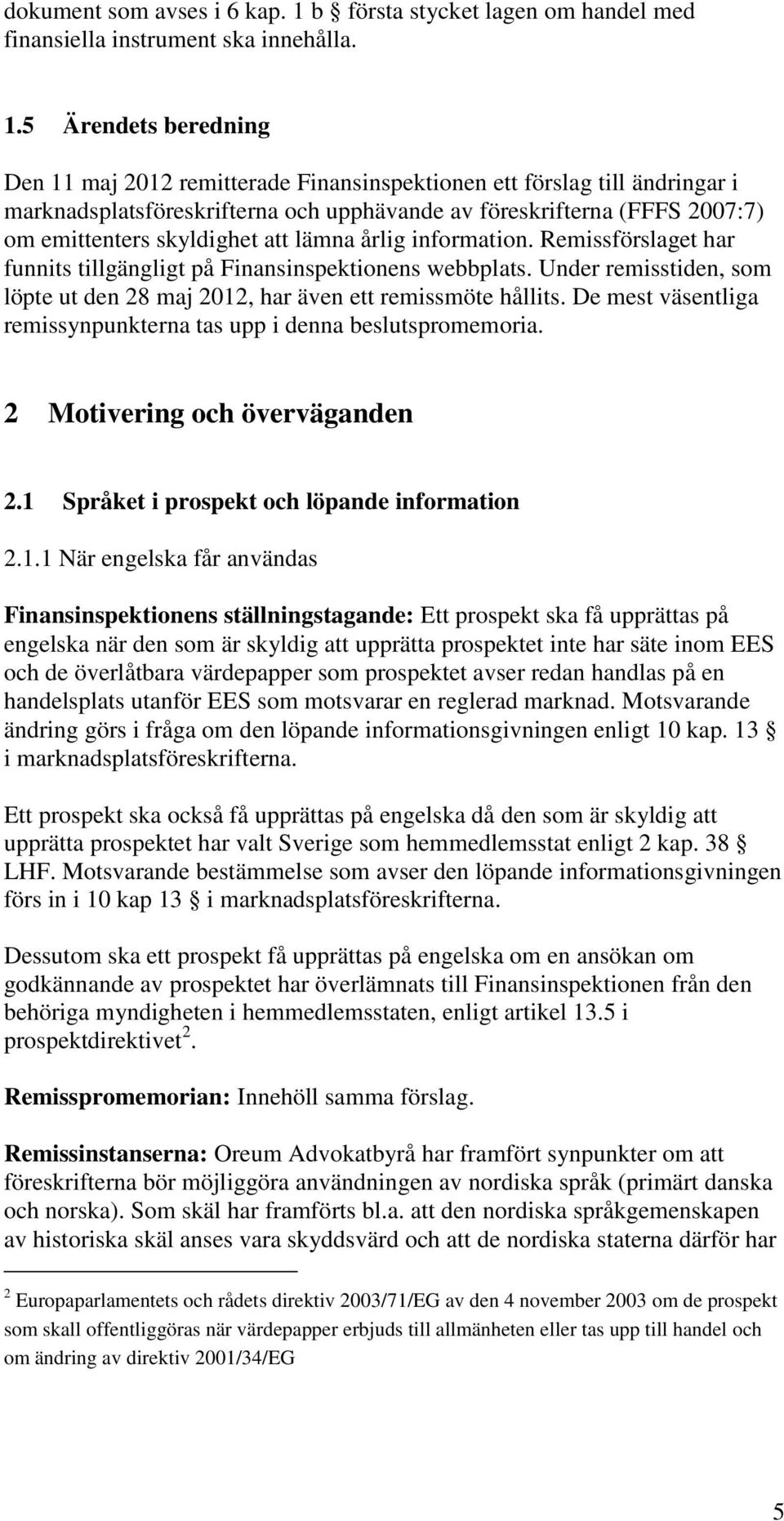 5 Ärendets beredning Den 11 maj 2012 remitterade Finansinspektionen ett förslag till ändringar i marknadsplatsföreskrifterna och upphävande av föreskrifterna (FFFS 2007:7) om emittenters skyldighet