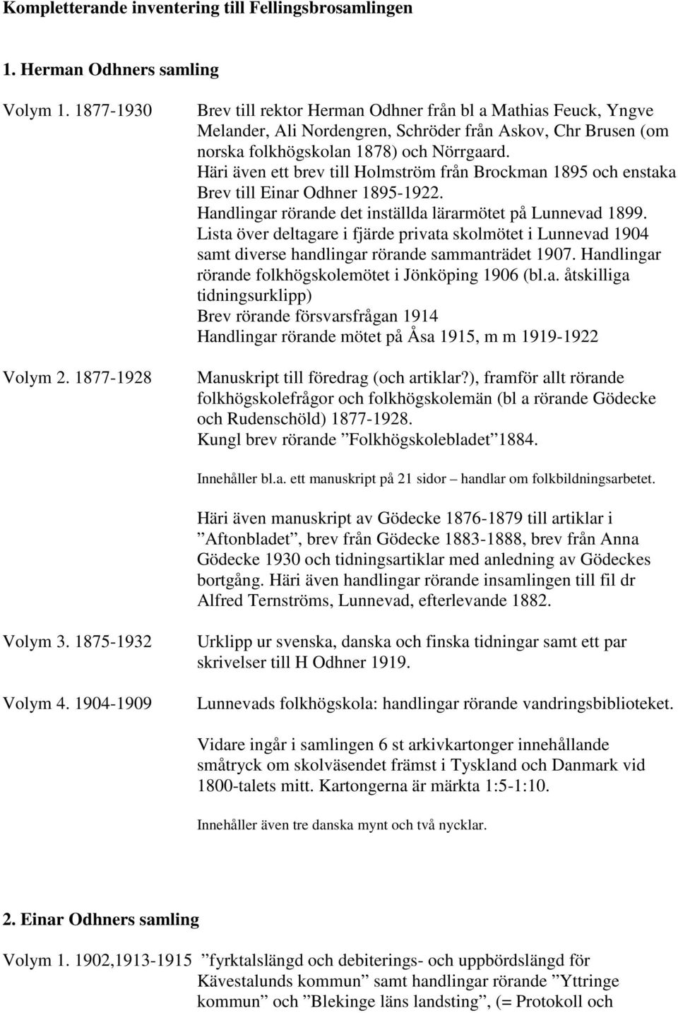 Häri även ett brev till Holmström från Brockman 1895 och enstaka Brev till Einar Odhner 1895-1922. Handlingar rörande det inställda lärarmötet på Lunnevad 1899.