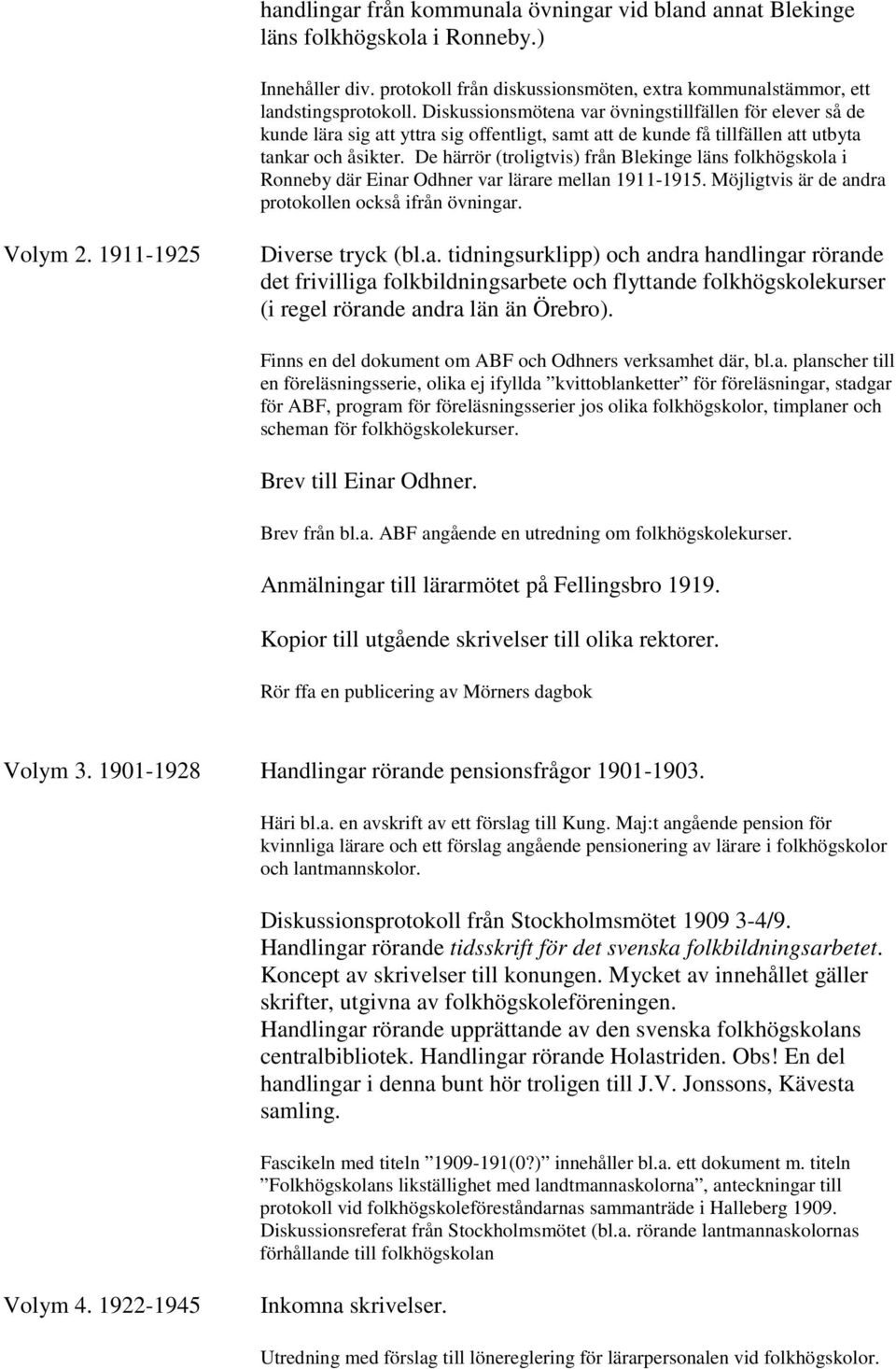 De härrör (troligtvis) från Blekinge läns folkhögskola i Ronneby där Einar Odhner var lärare mellan 1911-1915. Möjligtvis är de andra protokollen också ifrån övningar. Volym 2.