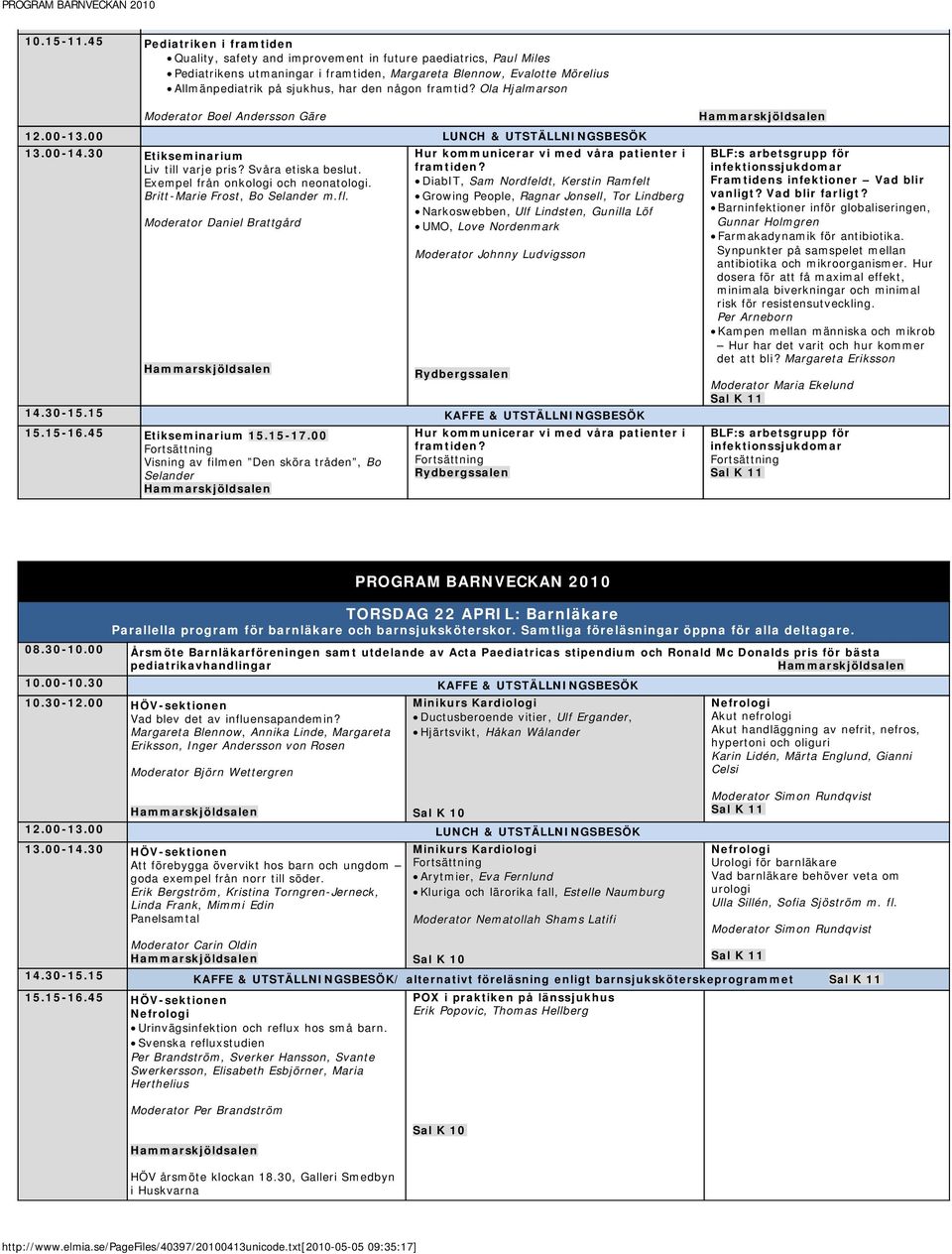 den någon framtid? Ola Hjalmarson Moderator Boel Andersson Gäre 13.00-14.30 Etikseminarium Liv till varje pris? Svåra etiska beslut. Exempel från onkologi och neonatologi.