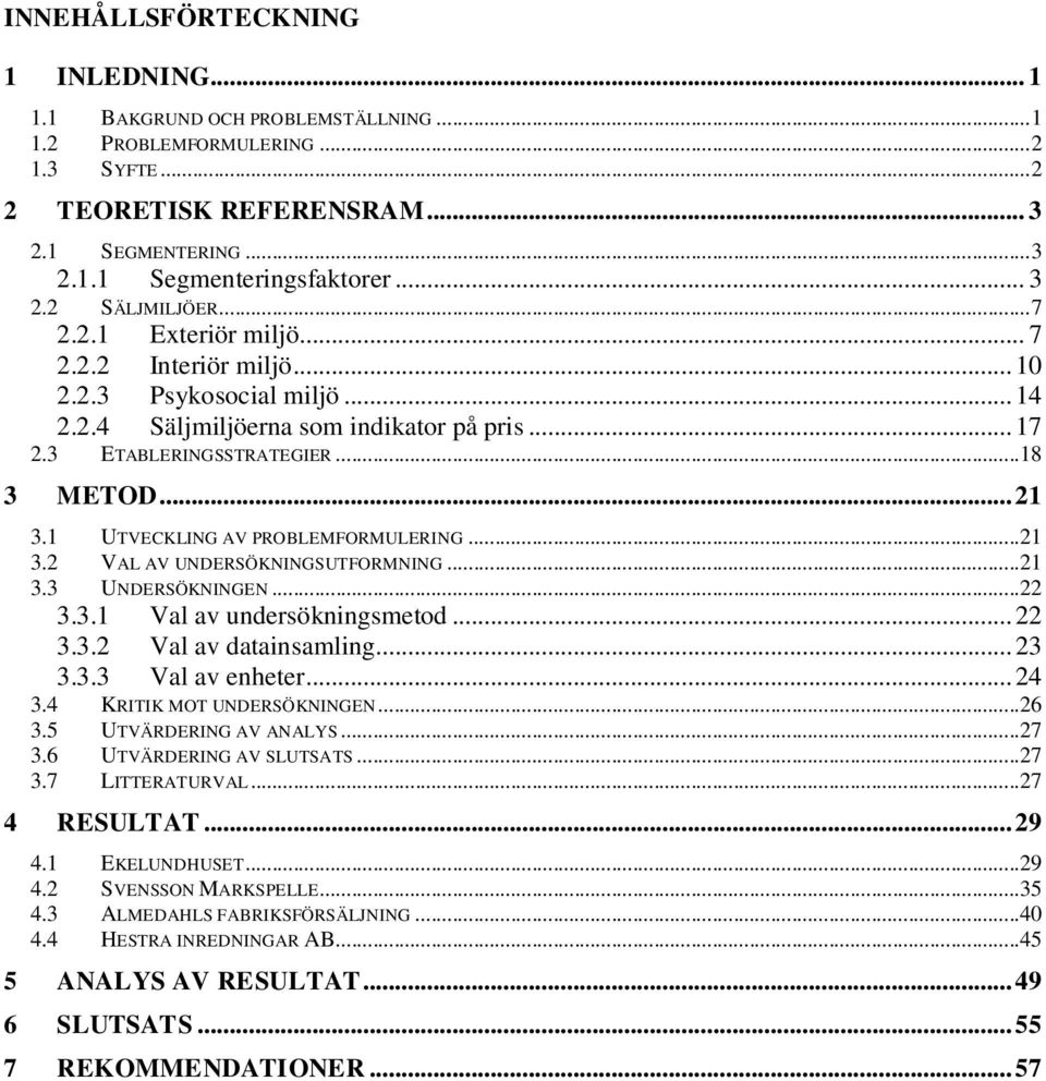 .. 21 3.1 UTVECKLING AV PROBLEMFORMULERING... 21 3.2 VAL AV UNDERSÖKNINGSUTFORMNING... 21 3.3 UNDERSÖKNINGEN... 22 3.3.1 Val av undersökningsmetod... 22 3.3.2 Val av datainsamling... 23 3.3.3 Val av enheter.