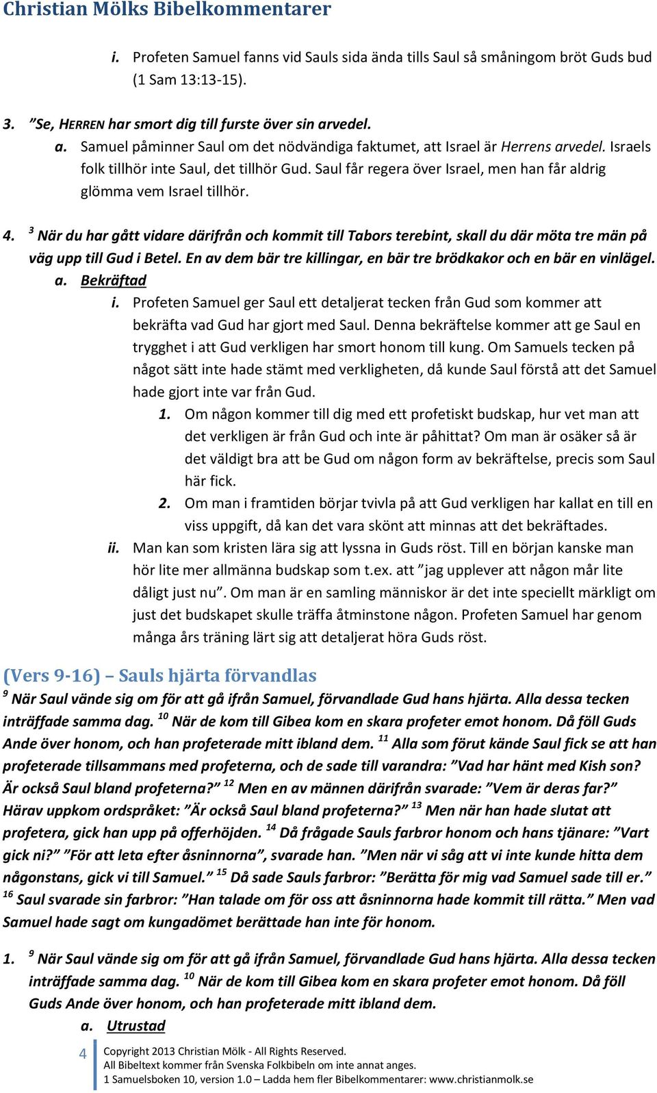 Saul får regera över Israel, men han får aldrig glömma vem Israel tillhör. 4. 3 När du har gått vidare därifrån och kommit till Tabors terebint, skall du där möta tre män på väg upp till Gud i Betel.