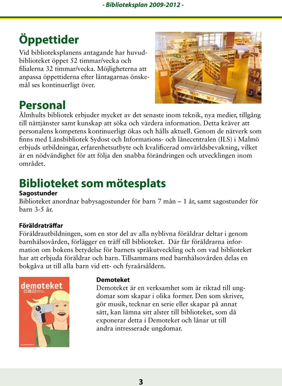 Personal Älmhults bibliotek erbjuder mycket av det senaste inom teknik, nya medier, tillgång till nättjänster samt kunskap att söka och värdera information.