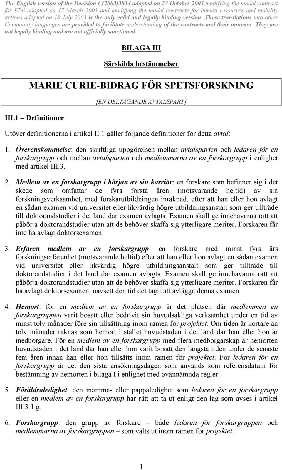 Överenskommelse: den skriftliga uppgörelsen mellan avtalsparten och ledaren för en forskargrupp och mellan avtalsparten och medlemmarna av en forskargrupp i enlighet med artikel III.3. 2.