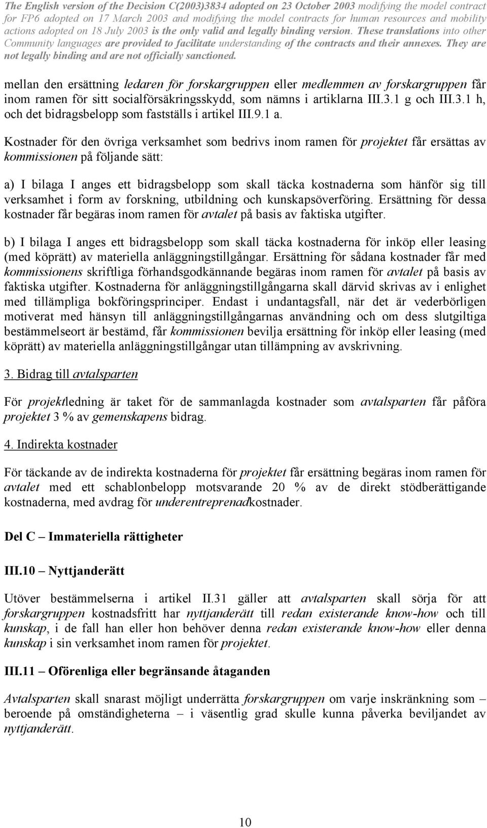 Kostnader för den övriga verksamhet som bedrivs inom ramen för projektet får ersättas av kommissionen på följande sätt: a) I bilaga I anges ett bidragsbelopp som skall täcka kostnaderna som hänför