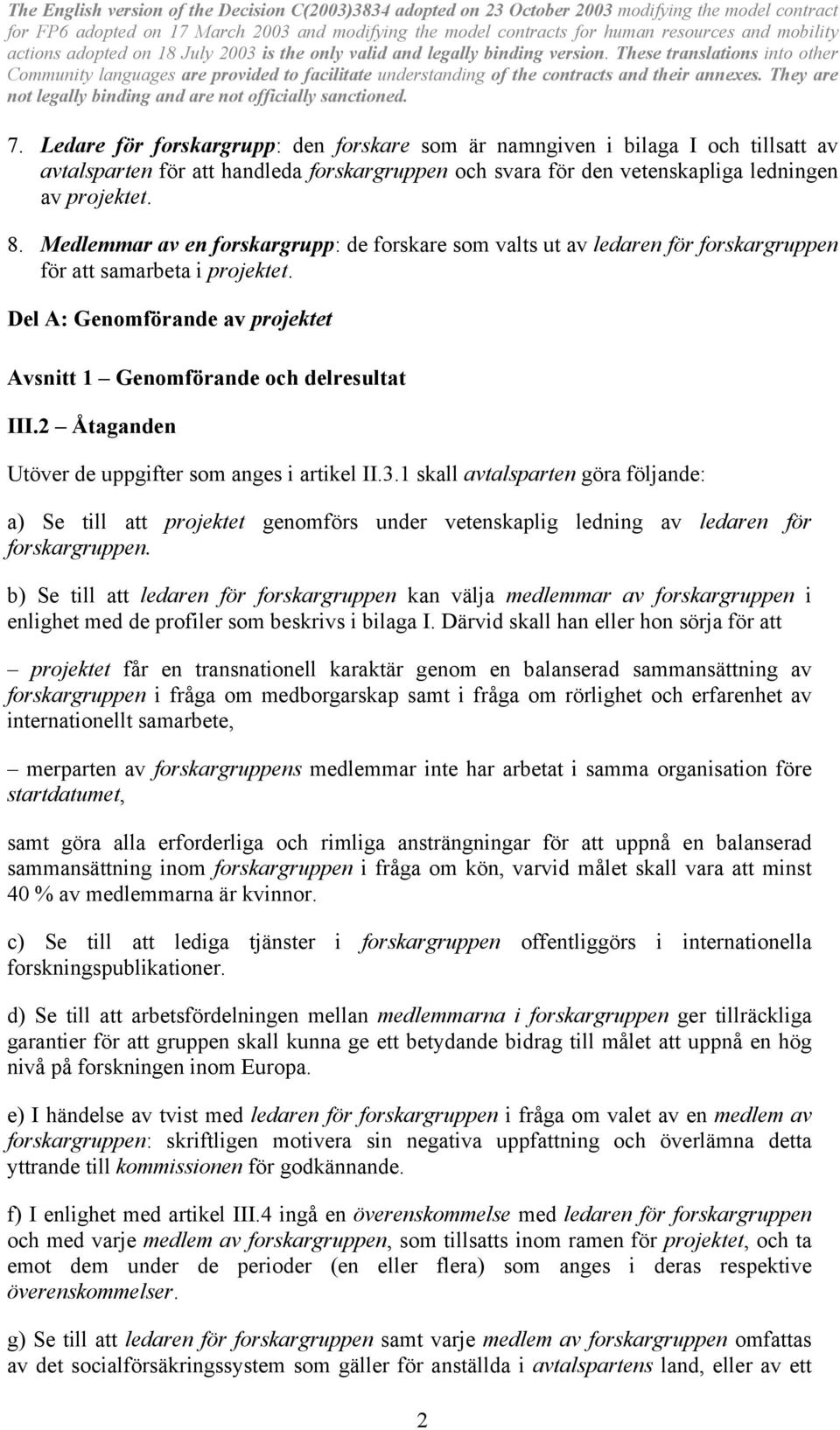 2 Åtaganden Utöver de uppgifter som anges i artikel II.3.1 skall avtalsparten göra följande: a) Se till att projektet genomförs under vetenskaplig ledning av ledaren för forskargruppen.